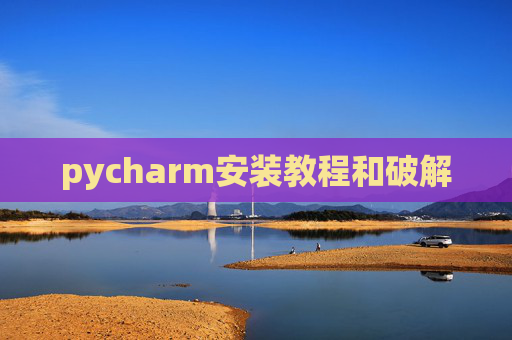pycharm安装教程和破解 pycharm安装教程和破解
