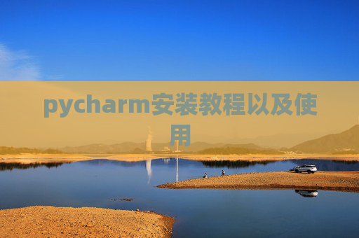 pycharm安装教程以及使用 pycharm安装教程以及使用